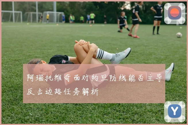 阿瑙托维奇面对约旦防线能否主导反击边路任务解析