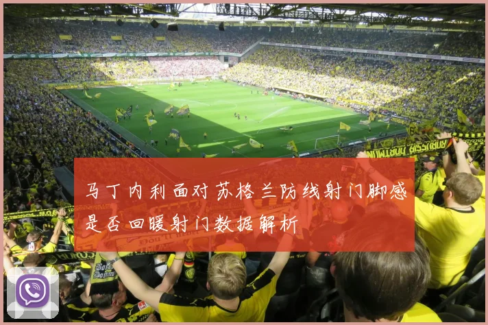 马丁内利面对苏格兰防线射门脚感是否回暖射门数据解析