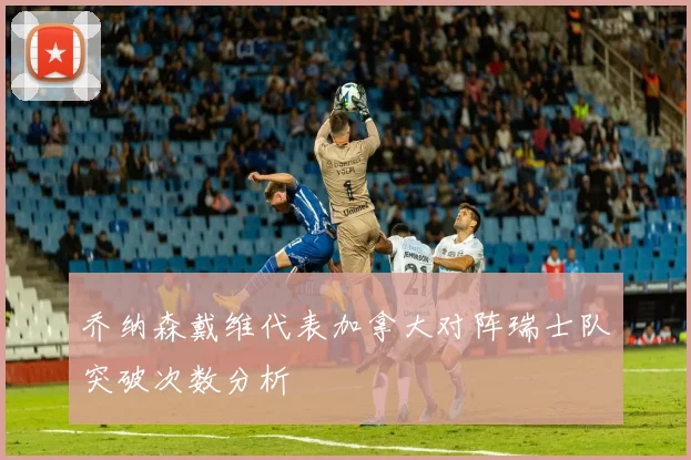 乔纳森戴维代表加拿大对阵瑞士队突破次数分析
