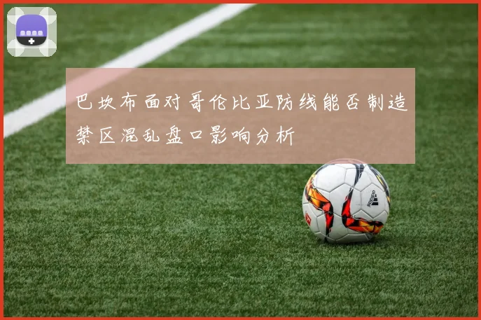巴坎布面对哥伦比亚防线能否制造禁区混乱盘口影响分析