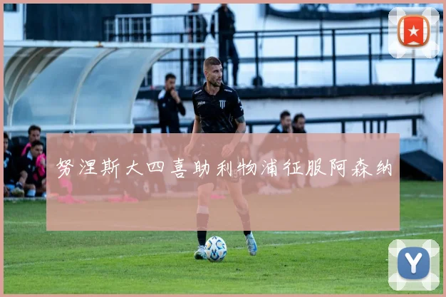 努涅斯大四喜助利物浦征服阿森纳