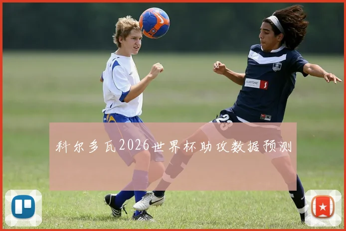 科尔多瓦2026世界杯助攻数据预测