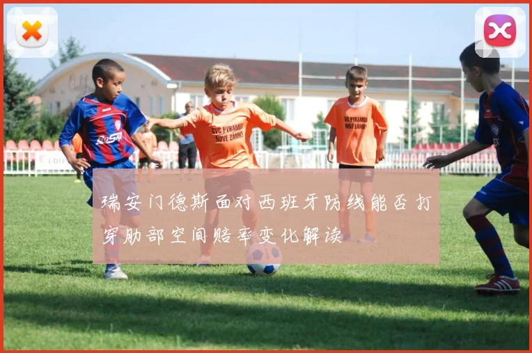 瑞安门德斯面对西班牙防线能否打穿肋部空间赔率变化解读