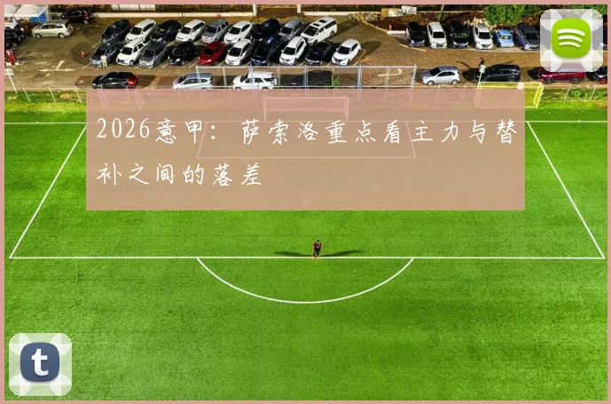 2026意甲：萨索洛重点看主力与替补之间的落差