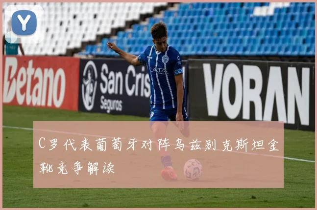 C罗代表葡萄牙对阵乌兹别克斯坦金靴竞争解读