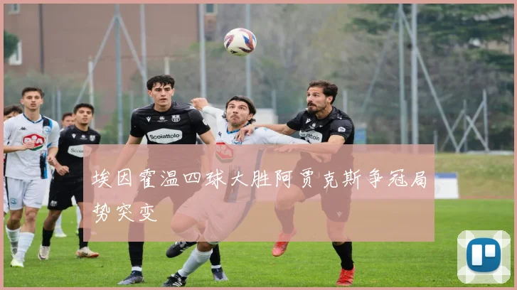 埃因霍温四球大胜阿贾克斯争冠局势突变
