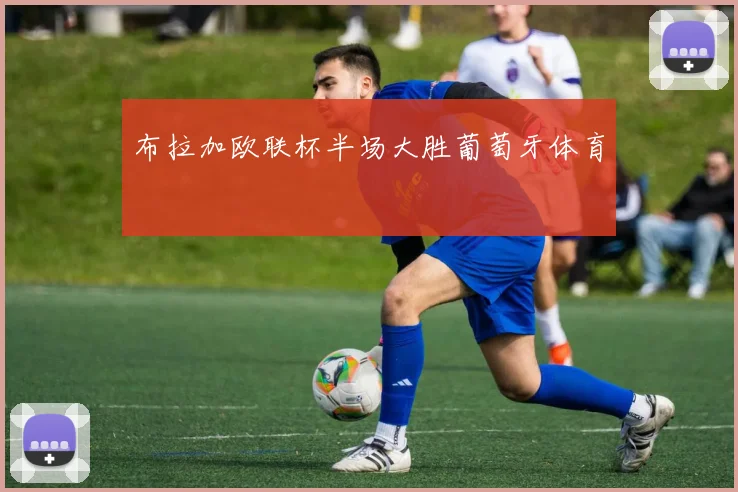 布拉加欧联杯半场大胜葡萄牙体育