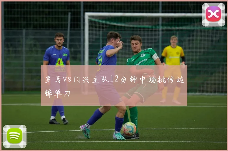罗马vs门兴主队12分钟中场挑传边锋单刀