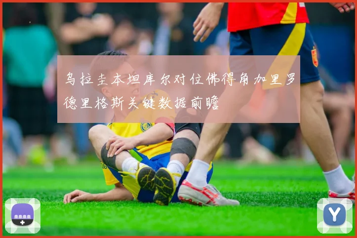 乌拉圭本坦库尔对位佛得角加里罗德里格斯关键数据前瞻