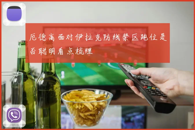 厄德高面对伊拉克防线禁区跑位是否聪明看点梳理