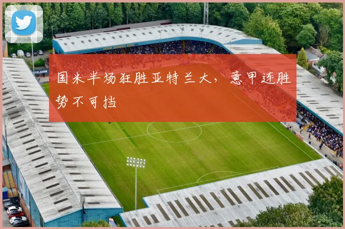 国米半场狂胜亚特兰大,意甲连胜势不可挡