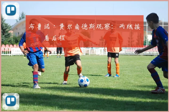 布鲁诺·费尔南德斯观察:两线接球看后程