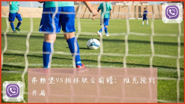 弗赖堡vs柏林联合前瞻:谁先抢到开局