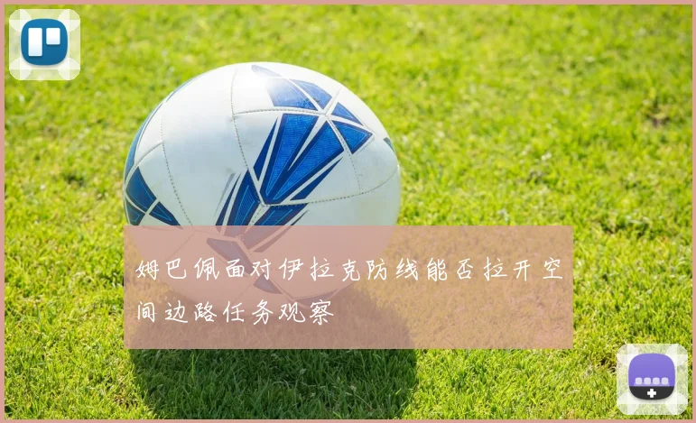 姆巴佩面对伊拉克防线能否拉开空间边路任务观察