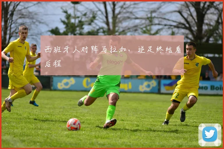 西班牙人对阵马拉加，逆足终结看后程