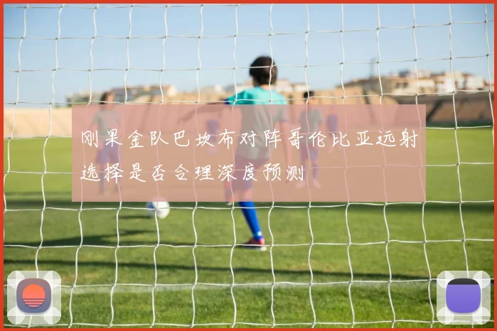 刚果金队巴坎布对阵哥伦比亚远射选择是否合理深度预测