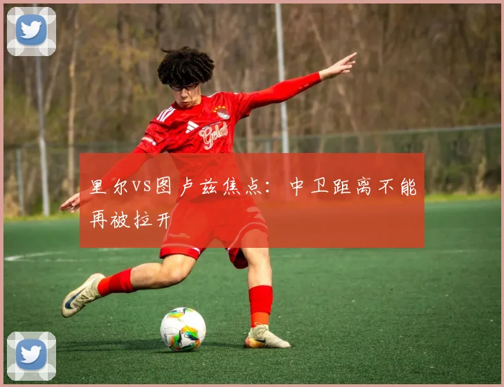 里尔vs图卢兹焦点：中卫距离不能再被拉开