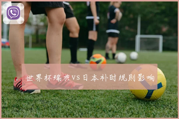 世界杯瑞典vs日本补时规则影响