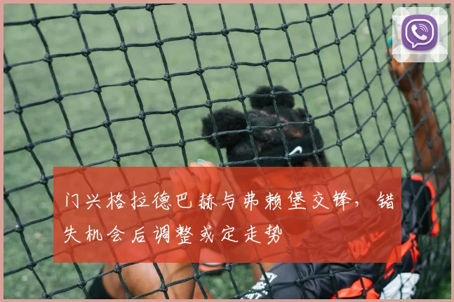 门兴格拉德巴赫与弗赖堡交锋,错失机会后调整或定走势